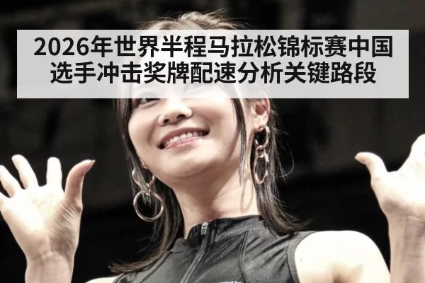 2026年世界半程马拉松锦标赛中国选手冲击奖牌配速分析关键路段